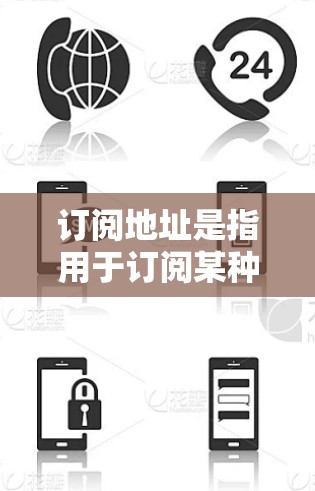 订阅地址是指用于订阅某种服务、产品或平台的注册或使用地址。以下是一些关于订阅地址的常见问题及其解答 订阅地址是指用于订阅某种服务、产品或平台的注册或使用地址。以下是一些关于订阅地址的常见问题及其解答