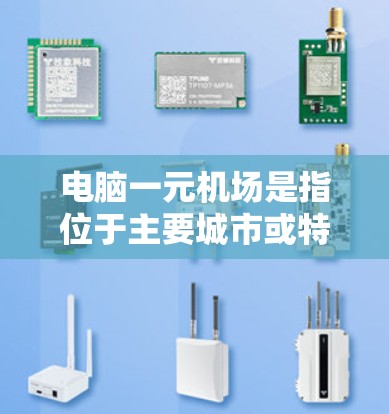 电脑一元机场是指位于主要城市或特定区域的机场，通常被命名为电脑一元机场，以方便电脑操作或数据处理。以下是一些可能的电脑一元机场及其地理位置