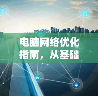 电脑网络优化指南,从基础到提升效率 电脑网络优化指南,从基础到提升效率