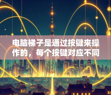 电脑梯子是通过按键来操作的,每个按键对应不同的功能。以下是使用电脑梯子的步骤指南 电脑梯子是通过按键来操作的,每个按键对应不同的功能。以下是使用电脑梯子的步骤指南