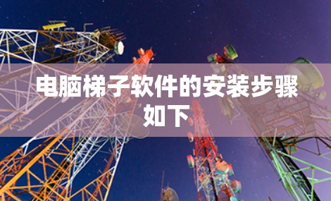 电脑梯子软件的安装步骤如下 电脑梯子软件的安装步骤如下