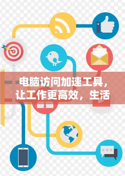 电脑访问加速工具，让工作更高效，生活更顺畅