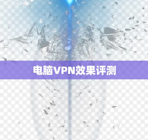 电脑VPN效果评测 电脑VPN效果评测