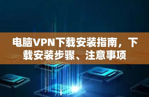 电脑VPN下载安装指南，下载安装步骤、注意事项