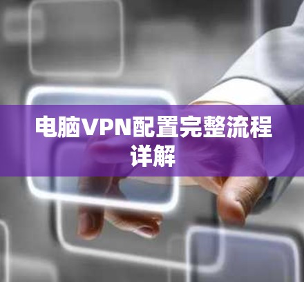 电脑VPN配置完整流程详解 电脑VPN配置完整流程详解