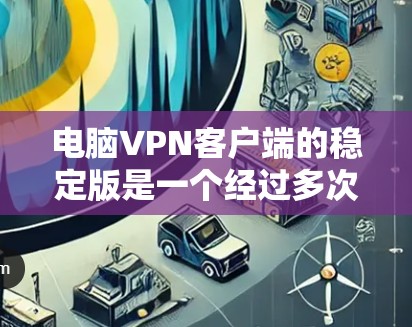 电脑VPN客户端的稳定版是一个经过多次更新的软件包,提供更高的安全性,适合需要持续安全保护的用户。以下是详细的步骤和建议 电脑VPN客户端的稳定版是一个经过多次更新的软件包,提供更高的安全性,适合需要持续安全保护的用户。以下是详细的步骤和建议