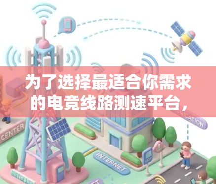 为了选择最适合你需求的电竞线路测速平台,可以按照以下步骤进行 为了选择最适合你需求的电竞线路测速平台,可以按照以下步骤进行