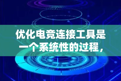 优化电竞连接工具是一个系统性的过程,需要从多个方面入手,逐步提升其功能和性能。以下是一个条理清晰的优化指导步骤 优化电竞连接工具是一个系统性的过程,需要从多个方面入手,逐步提升其功能和性能。以下是一个条理清晰的优化指导步骤