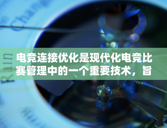 电竞连接优化是现代化电竞比赛管理中的一个重要技术,旨在提升比赛流畅度和用户体验。以下是对连接优化的详细解释 电竞连接优化是现代化电竞比赛管理中的一个重要技术,旨在提升比赛流畅度和用户体验。以下是对连接优化的详细解释