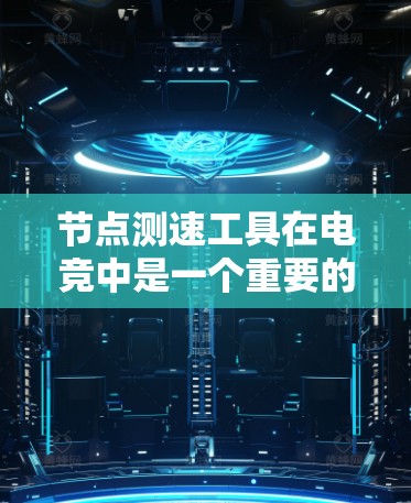 节点测速工具在电竞中是一个重要的资源管理工具，以下是其主要用途和操作方法的详细说明
