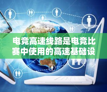 电竞高速线路是电竞比赛中使用的高速基础设施,旨在提升比赛的观赏性、效率和趣味性。以下是对这一主题的详细总结 电竞高速线路是电竞比赛中使用的高速基础设施,旨在提升比赛的观赏性、效率和趣味性。以下是对这一主题的详细总结