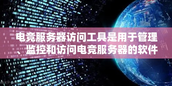 电竞服务器访问工具是用于管理、监控和访问电竞服务器的软件或应用程序。以下是一些常用的电竞服务器访问工具及其功能