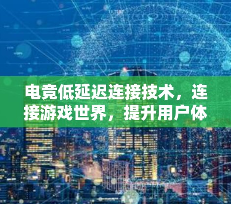 电竞低延迟连接技术，连接游戏世界，提升用户体验