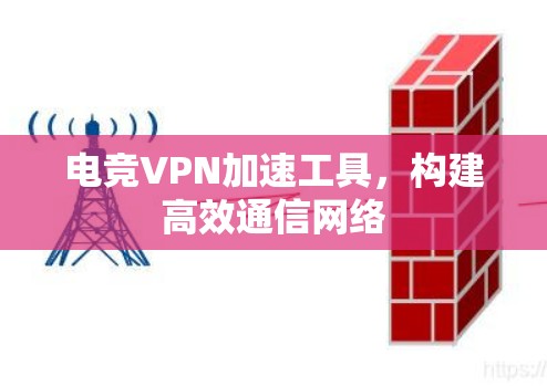电竞VPN加速工具,构建高效通信网络 电竞VPN加速工具,构建高效通信网络