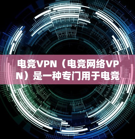 电竞VPN（电竞网络VPN）是一种专门用于电竞、游戏或在线视频游戏的VPN软件或服务。它旨在为电竞界提供一个更安全、更便捷的娱乐环境，同时也能保持游戏的流畅性和流畅性