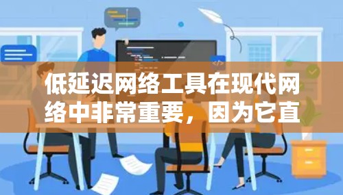 低延迟网络工具在现代网络中非常重要,因为它直接影响用户体验和应用性能。以下是对低延迟网络工具的详细总结 低延迟网络工具在现代网络中非常重要,因为它直接影响用户体验和应用性能。以下是对低延迟网络工具的详细总结