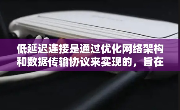 低延迟连接是通过优化网络架构和数据传输协议来实现的,旨在减少数据传输的时间差异,从而提高网络性能。以下是关于低延迟连接的详细总结 低延迟连接是通过优化网络架构和数据传输协议来实现的,旨在减少数据传输的时间差异,从而提高网络性能。以下是关于低延迟连接的详细总结