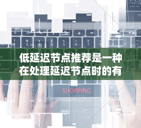 低延迟节点推荐是一种在处理延迟节点时的有效推荐系统方法,旨在通过预测和推荐相关节点来提高用户体验和系统性能。以下是对该主题的详细总结 低延迟节点推荐是一种在处理延迟节点时的有效推荐系统方法,旨在通过预测和推荐相关节点来提高用户体验和系统性能。以下是对该主题的详细总结