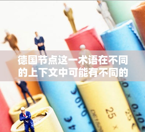 德国节点这一术语在不同的上下文中可能有不同的含义。以下是一些可能的解释和扩展 德国节点这一术语在不同的上下文中可能有不同的含义。以下是一些可能的解释和扩展