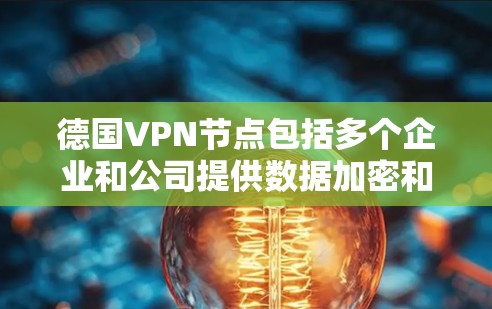 德国VPN节点包括多个企业和公司提供数据加密和传输服务。以下是几个主要的 German VPN 资源和公司 德国VPN节点包括多个企业和公司提供数据加密和传输服务。以下是几个主要的 German VPN 资源和公司