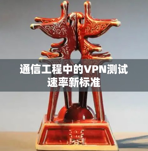通信工程中的VPN测试速率新标准 通信工程中的VPN测试速率新标准