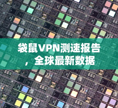 袋鼠VPN测速报告，全球最新数据