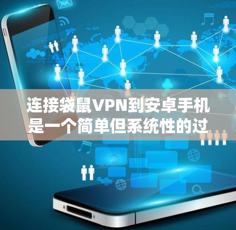 连接袋鼠VPN到安卓手机是一个简单但系统性的过程，需要遵循以下步骤