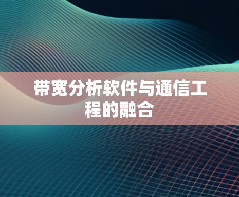 带宽分析软件与通信工程的融合 带宽分析软件与通信工程的融合