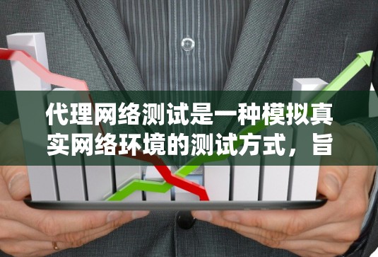 代理网络测试是一种模拟真实网络环境的测试方式，旨在评估系统性能和稳定性。以下是详细的步骤和建议