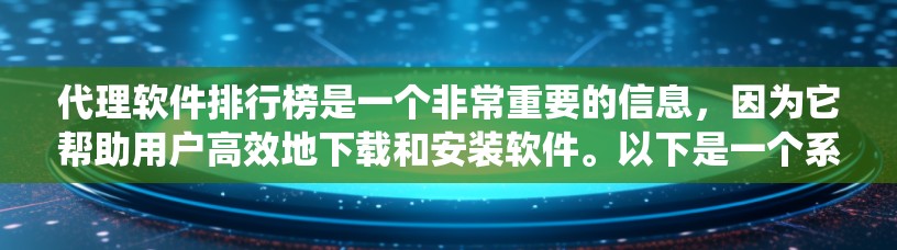 代理软件排行榜是一个非常重要的信息,因为它帮助用户高效地下载和安装软件。以下是一个系统化的列表,涵盖推荐软件、评价、常见问题以及使用技巧等方面,供参考 代理软件排行榜是一个非常重要的信息,因为它帮助用户高效地下载和安装软件。以下是一个系统化的列表,涵盖推荐软件、评价、常见问题以及使用技巧等方面,供参考