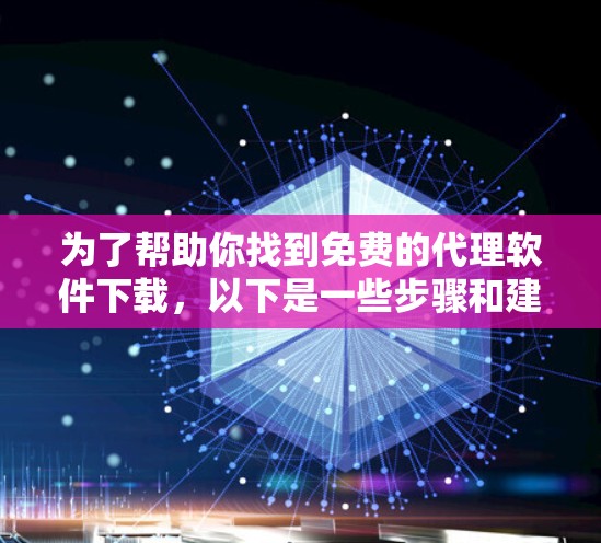 为了帮助你找到免费的代理软件下载，以下是一些步骤和建议