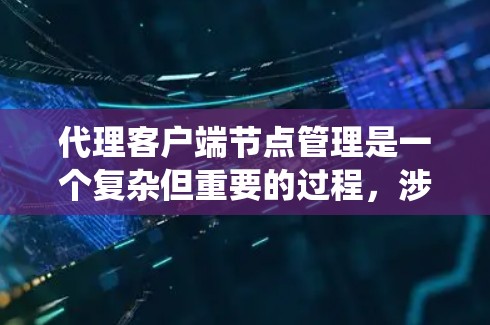 代理客户端节点管理是一个复杂但重要的过程,涉及多个方面以确保系统的稳定和高效。以下是一个系统化的指南 代理客户端节点管理是一个复杂但重要的过程,涉及多个方面以确保系统的稳定和高效。以下是一个系统化的指南