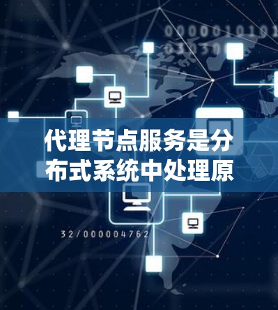 代理节点服务是分布式系统中处理原子节点请求的关键工具，通过代理节点服务，原子节点可以独立运行，无需与原子节点连接，实现高效的事务管理和高可用性。以下是代理节点服务的主要内容和作用
