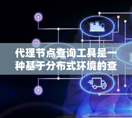 代理节点查询工具是一种基于分布式环境的查询系统,利用多个节点协同工作以提高数据查询的效率和响应速度。以下是对此工具的详细分析 代理节点查询工具是一种基于分布式环境的查询系统,利用多个节点协同工作以提高数据查询的效率和响应速度。以下是对此工具的详细分析