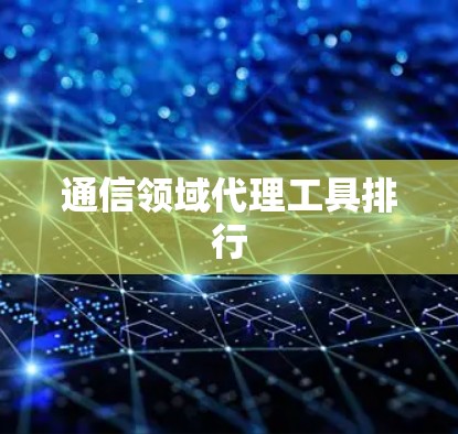 通信领域代理工具排行 通信领域代理工具排行