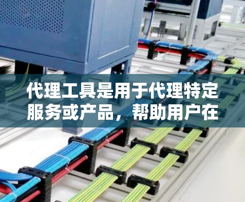代理工具是用于代理特定服务或产品,帮助用户在特定平台上进行交易或服务提供。以下是对代理工具的详细分析和推荐 代理工具是用于代理特定服务或产品,帮助用户在特定平台上进行交易或服务提供。以下是对代理工具的详细分析和推荐