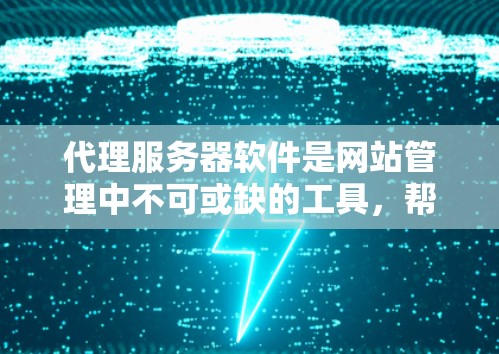 代理服务器软件是网站管理中不可或缺的工具，帮助网站自动管理多个网站的服务器配置、流量处理、IP回复等。以下是几个常见的代理服务器软件及其主要功能，供用户选择