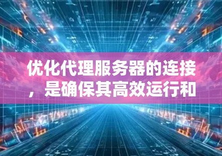 优化代理服务器的连接，是确保其高效运行和稳定运行的关键步骤。以下是一些优化连接的建议，涵盖从主网到应用层的多个层面