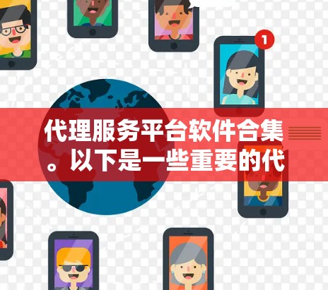 代理服务平台软件合集。以下是一些重要的代理平台软件，涵盖了医疗、金融、教育等多个行业的需求
