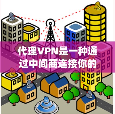 代理VPN是一种通过中间商连接你的设备到服务器来提供VPN服务的技术。以下是一个详细的步骤指南，帮助您 safely和有效地使用代理VPN