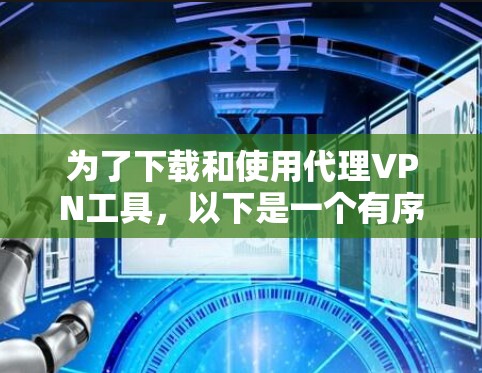 为了下载和使用代理VPN工具，以下是一个有序的步骤指南