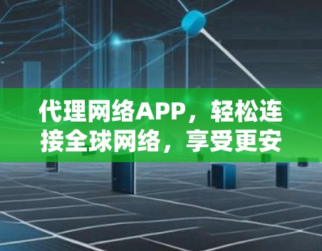 代理网络APP,轻松连接全球网络,享受更安全的连接体验! 代理网络APP,轻松连接全球网络,享受更安全的连接体验!