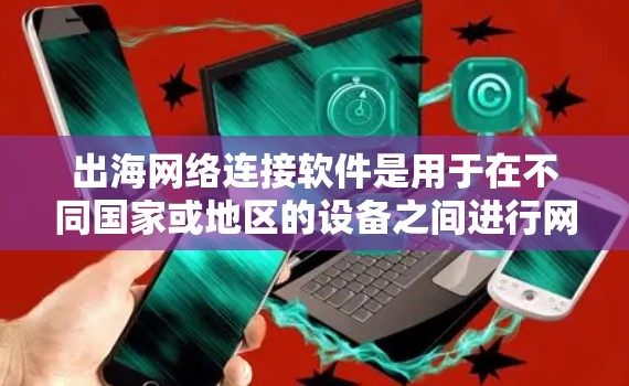 出海网络连接软件是用于在不同国家或地区的设备之间进行网络连接的软件,其主要功能包括识别设备、处理数据、支持语言支持、安全配置和设备管理。以下是该软件的详细分析 出海网络连接软件是用于在不同国家或地区的设备之间进行网络连接的软件,其主要功能包括识别设备、处理数据、支持语言支持、安全配置和设备管理。以下是该软件的详细分析