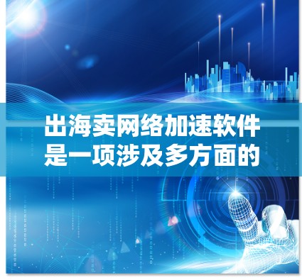 出海卖网络加速软件是一项涉及多方面的商业活动,其成功与否取决于多个因素。以下是一个结构化的分析 出海卖网络加速软件是一项涉及多方面的商业活动,其成功与否取决于多个因素。以下是一个结构化的分析