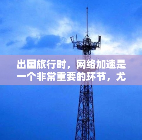 出国旅行时,网络加速是一个非常重要的环节,尤其是在国际网络连接速度较慢的情况下,加速可以显著提升旅行的体验。以下是一些常见的出国网络加速工具和方法,帮助您更好地加速网络连接 出国旅行时,网络加速是一个非常重要的环节,尤其是在国际网络连接速度较慢的情况下,加速可以显著提升旅行的体验。以下是一些常见的出国网络加速工具和方法,帮助您更好地加速网络连接