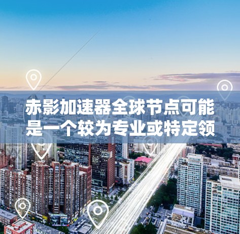 赤影加速器全球节点可能是一个较为专业或特定领域术语,可能与某个特定的技术、组织或项目有关。由于赤影在中文中并不常见,可能需要更多的上下文来明确其含义。以下是一些可能的解释和扩展 赤影加速器全球节点可能是一个较为专业或特定领域术语,可能与某个特定的技术、组织或项目有关。由于赤影在中文中并不常见,可能需要更多的上下文来明确其含义。以下是一些可能的解释和扩展
