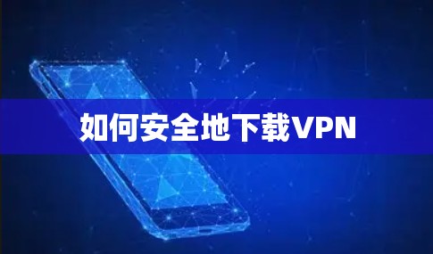 如何安全地下载VPN