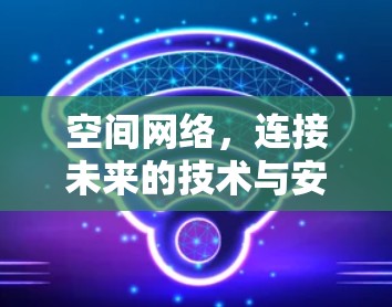 空间网络,连接未来的技术与安全 空间网络,连接未来的技术与安全