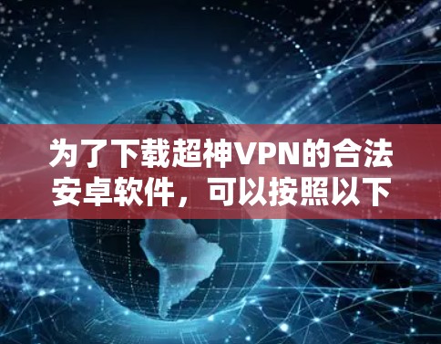 为了下载超神VPN的合法安卓软件,可以按照以下步骤进行 为了下载超神VPN的合法安卓软件,可以按照以下步骤进行