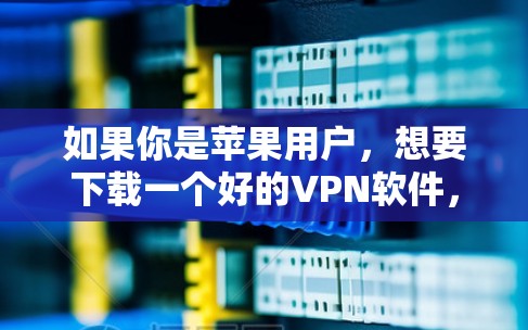 如果你是苹果用户，想要下载一个好的VPN软件，那么推荐以下几个选项